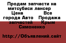 Продам запчасти на митсубиси лансер6 › Цена ­ 30 000 - Все города Авто » Продажа запчастей   . Крым,Симоненко